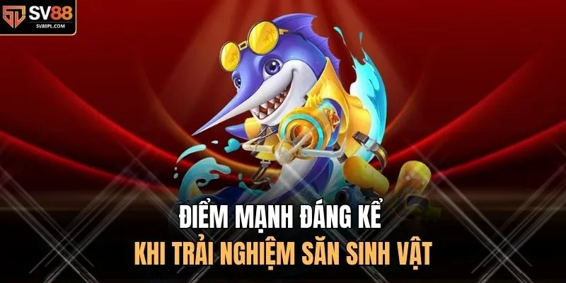 Điểm mạnh đáng kể khi trải nghiệm săn sinh vật 