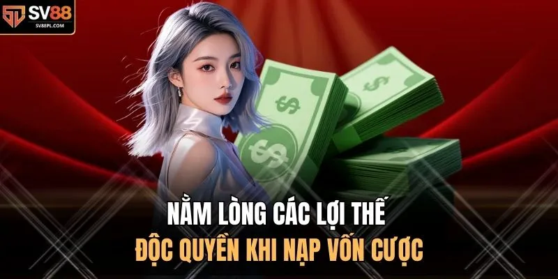 Nằm lòng các lợi thế độc quyền khi nạp vốn cược